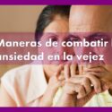 Maneras de combatir la ansiedad en la vejez